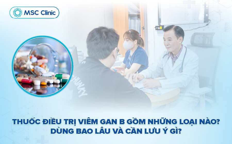 Thuốc điều trị viêm gan B gồm những loại nào Dùng bao lâu và cần lưu ý gì